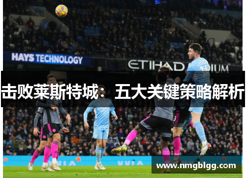 击败莱斯特城:五大关键策略解析